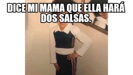 Meme Creator Funny Dice Mi Mama Que Ella Har Dos Salsas Meme