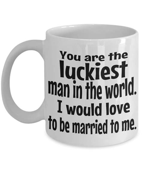 You Are The Luckiest Man In The World I Would Love To Be Married To Me