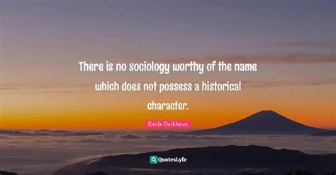 There Is No Sociology Worthy Of The Name Which Does Not Possess A Hist Quote By Emile