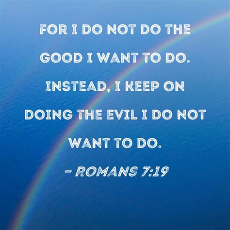 Romans 719 For I Do Not Do The Good I Want To Do Instead I Keep On