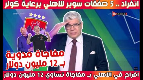 خبر بـ 12 مليون دولار للاهلي و5 صفقات سوبر في الاهلي بأمر كولر واقالة