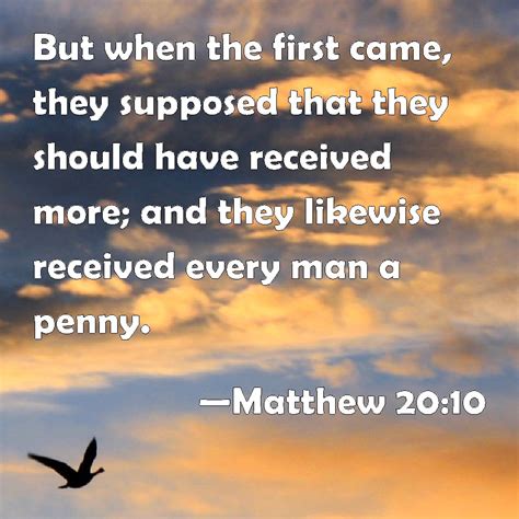 Matthew 20:10 But when the first came, they supposed that they should have received more; and ...