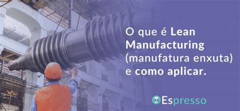 Lean Manufacturing o que é como funciona e por que aplicar