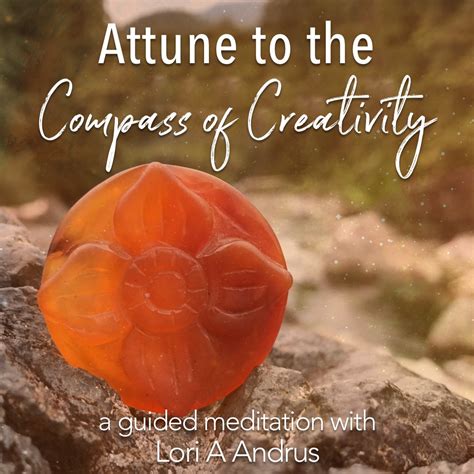 Attune To The Compass Of Creativity Guided Meditation Lori A Andrus