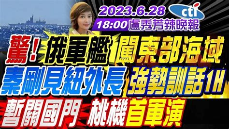 【盧秀芳辣晚報】 蔡正元 謝寒冰 孫大千 俄軍艦 闖東部海域 秦剛見紐外長 強勢訓話一小時 暫關國門 桃機首次軍演 挑戰北京 越南百船挺進萬安灘 20230628