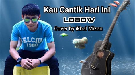 Kau Cantik Hari Ini Lobow Cover Ikbal Mizan YouTube