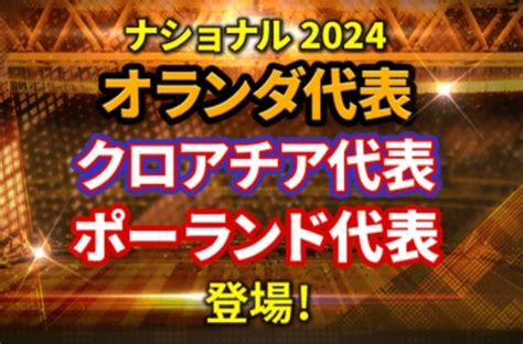 2024オランダ・クロアチア・ポーランド代表登場！選手評価まとめ Fc伯爵＠ウイコレ・ワサコレ