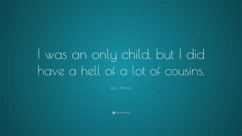 Desi Arnaz Quote I Was An Only Child But I Did Have A Hell Of A Lot