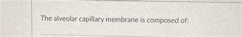 Solved The alveolar capillary membrane is composed of: | Chegg.com