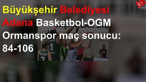 Büyükşehir Belediyesi Adana Basketbol OGM Ormanspor maç sonucu 84 106