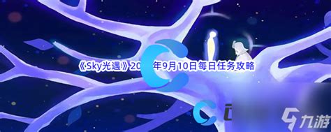 《sky光遇》2023年9月10日每日任务完成攻略光遇九游手机游戏