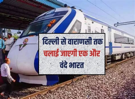 Vande Bharat Train दिल्ली से वाराणसी तक चलाई जाएगी एक और वंदे भारत