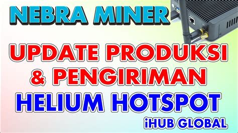 Nebra Miner Update Produksi Pengiriman Helium Hotspot IHub Global