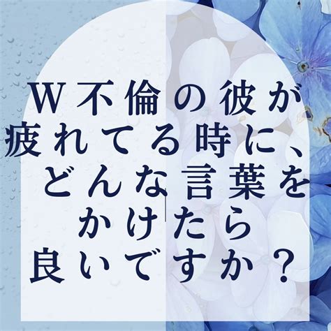 W不倫の彼が疲れてる時に、どんな言葉をかけたら良いですか？ W不倫で悩まない！彼が手放せない最高の私プログラム