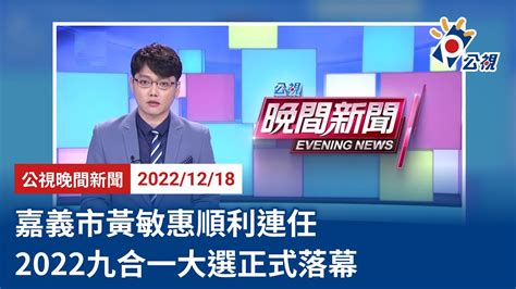 20221218 公視晚間新聞 完整版｜嘉義市黃敏惠順利連任 2022九合一大選正式落幕 Youtube