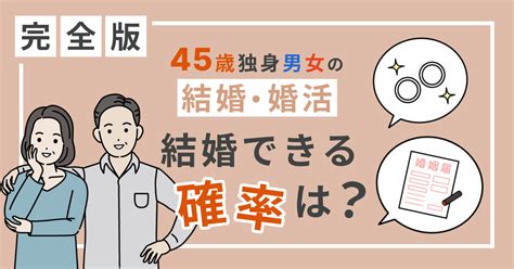 45歳独身男女の結婚・婚活【完全版】結婚できる確率は？｜婚活・結婚おうえんネット