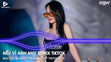 NHẠC REMIX HOT TIKTOK NẾU VÍ ANH NHƯ HUY PT REMIX BXH TOP 30 NHẠC