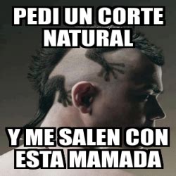 Meme Personalizado Pedi Un Corte Natural Y Me Salen Con Esta Mamada