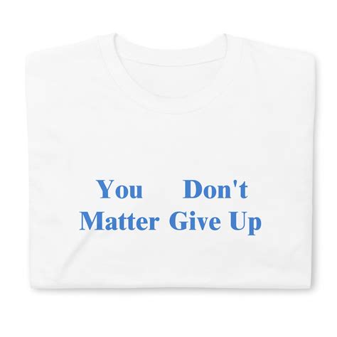 You Matter Dont Give Up You Dont Matter Give Up Funny Sarcastic Offensive Print Short Sleeve