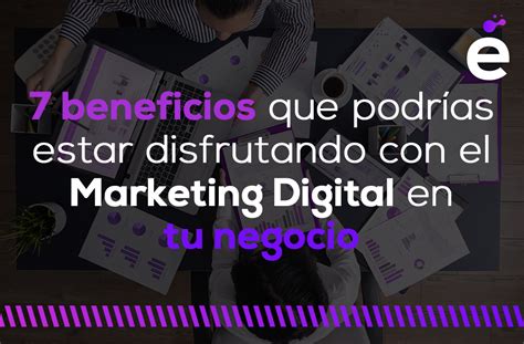 7 Beneficios Que Podrías Estar Disfrutando Con El Marketing Digital