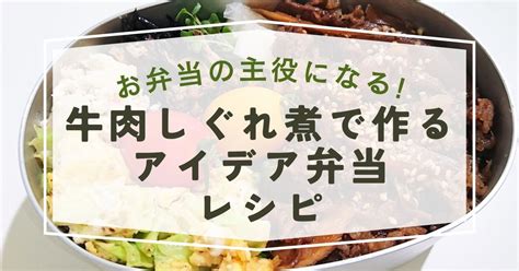 お弁当の主役になる！牛肉しぐれ煮で作るアイデア弁当レシピ いつか美味しいお肉にかぶりつきたいと思っているあっくんのブログ