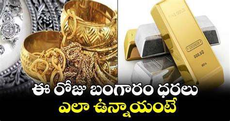 Gold Rate Today ఈ రోజు బంగారం ధరలు ఎలా ఉన్నాయంటే