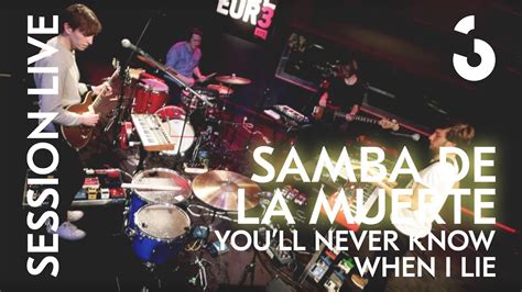 Samba De La Muerte You Ll Never Know When I Lie SESSION LIVE YouTube