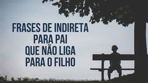 27 Frases De Indireta Para Pai Que Não Liga Para O Filho Pensador