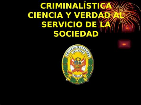 PPT CRIMINALÍSTICA CIENCIA Y VERDAD AL SERVICIO DE LA SOCIEDAD