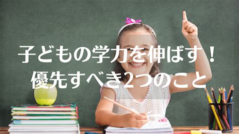 子どもの学力を伸ばすために必要な優先すべき2つのこととは？ ごきげん子育てノオト