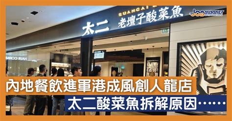 內地餐飲進軍港成風創人龍店 太二酸菜魚拆解原因 職趣事 Jobmarket求職廣場 讀者人數最多｜廣告最強｜no1招聘雜誌