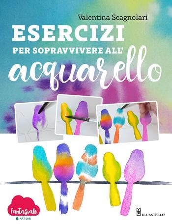 Esercizi Per Sopravvivere All Acquarello Dalla Teoria Alla Pratica Con