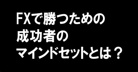 Fxで勝つための成功者のマインドセットとは？｜fx投資note｜note