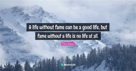 A Life Without Fame Can Be A Good Life But Fame Without A Life Is No