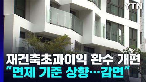 재건축 초과이익 환수제 개편면제기준 상향·장기 보유자 혜택 Ytn 동영상 Dailymotion