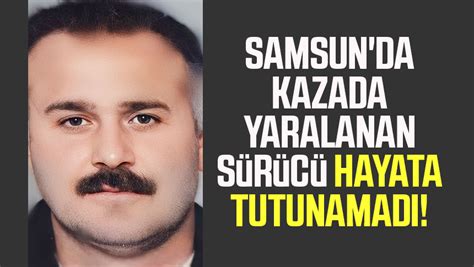 Samsun da kazada yaralanan sürücü hayata tutunamadı Samsun Haber