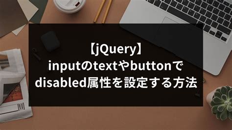 jQueryinputのtextやbuttonでdisabled属性を設定する方法 ウェブカツBLOG