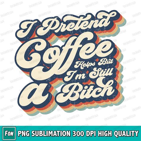 I Pretend Coffee Helps But Im Still A Bitch Retro Vintage Png Etsy