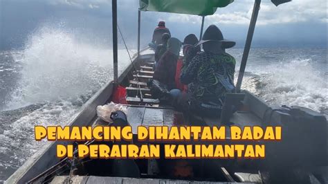 Nekat Mancing Di Laut Kalimantan Saat Musim Angin Selatan Youtube