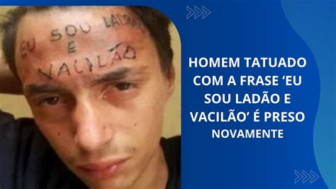 HOMEM TATUADO A FRASE EU SOU LADÃO E VACILÃO É PRESO NOVAMENTE