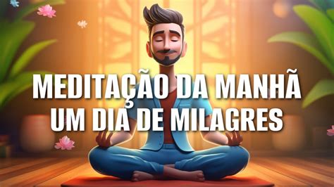 MEDITAÇÃO DA MANHÃ UM DIA DE MILAGRES YouTube