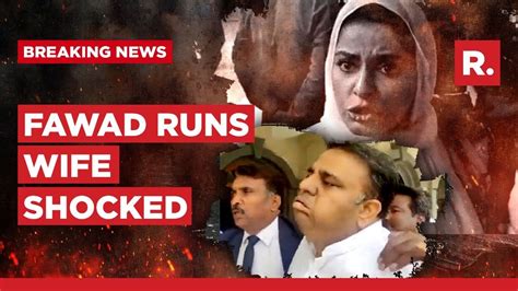 Fawad Chaudhrys Wife Shocked After Watching Him Run To Escape Pak Cops