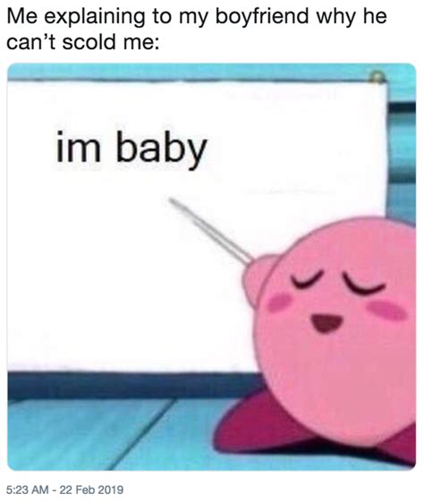 Me Explaining To My Boyfriend Why He Cant Scold Me Im Baby Know