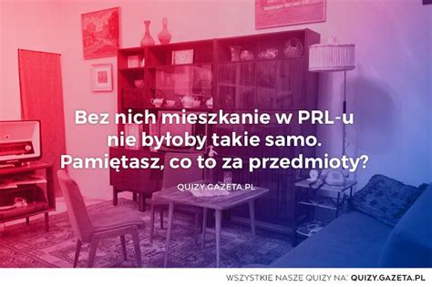 Quiz Bez nich mieszkanie w PRL u nie byłoby takie samo Pamiętasz co