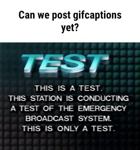 Can We Post Captions Yet Si J This Is A Test This Station Is Conducting A Test Of The