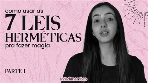 Como Usar As 7 Leis Herméticas Pra Fazer Magia Parte 1 🌸 Lívia Di