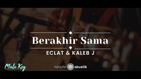 Berakhir Sama Eclat Feat Kaleb J Karaoke Akustik Male Key Youtube