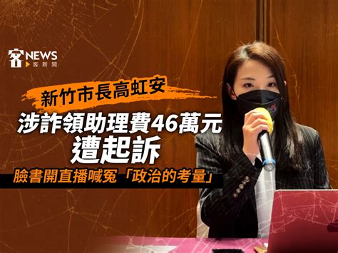 新竹市長高虹安涉詐領助理費46萬元遭起訴 臉書開直播喊冤「政治的考量」 客新聞 Hakkanews