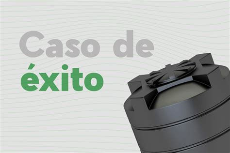 Caso de Éxito Potenciando la Producción de Tinacos de Agua con el