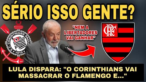 Lula Disparou O Corinthians Vai Massacrar O Flamengo Est O